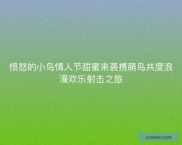 愤怒的小鸟情人节甜蜜来袭携萌鸟共度浪漫欢乐射击之旅