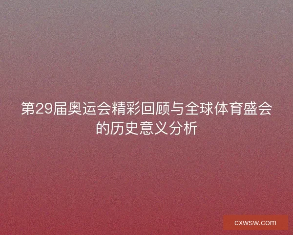 第29届奥运会精彩回顾与全球体育盛会的历史意义分析