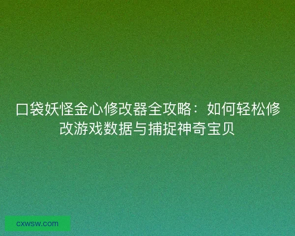 口袋妖怪金心修改器全攻略：如何轻松修改游戏数据与捕捉神奇宝贝