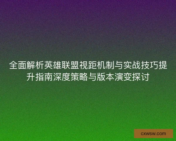 全面解析英雄联盟视距机制与实战技巧提升指南深度策略与版本演变探讨
