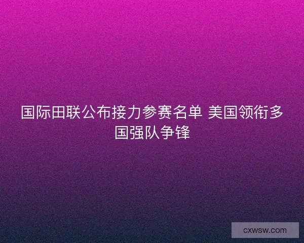 国际田联公布接力参赛名单 美国领衔多国强队争锋